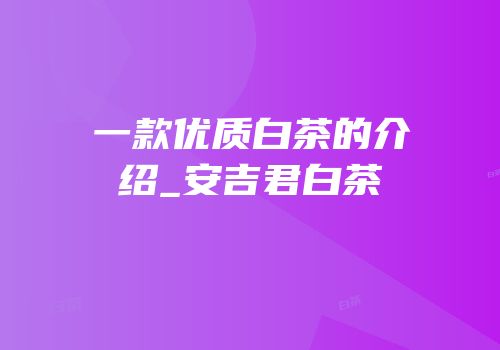一款优质白茶的介绍_安吉君白茶