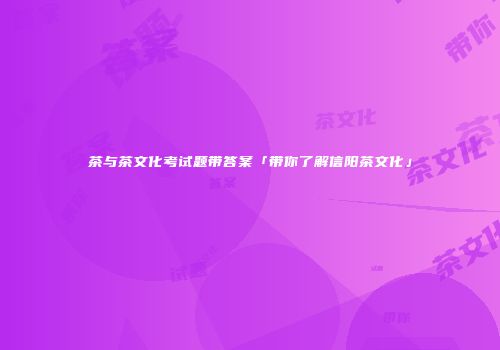 茶与茶文化考试题带答案「带你了解信阳茶文化」