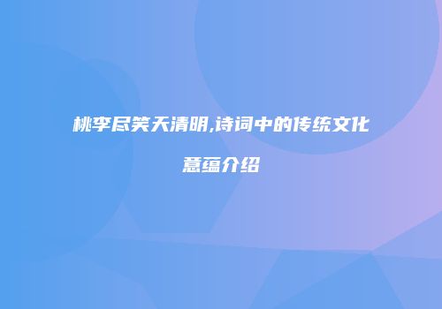 桃李尽笑天清明,诗词中的传统文化意蕴介绍
