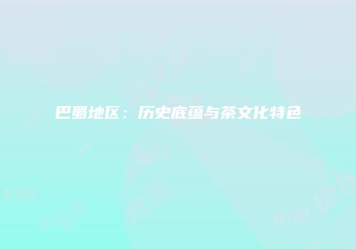 巴蜀地区：历史底蕴与茶文化特色
