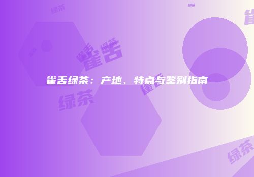 雀舌绿茶：产地、特点与鉴别指南