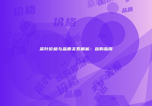 茶叶价格与品质关系解析：选购指南
