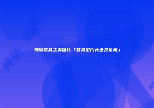 玻璃茶具之美图片「茶具图片大全及价格」
