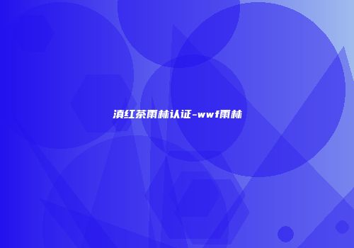 滇红茶雨林认证-wwf雨林