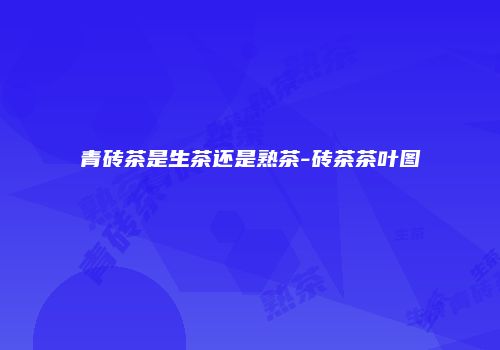 青砖茶是生茶还是熟茶-砖茶茶叶图