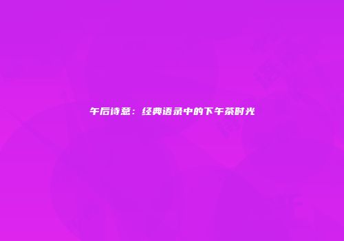 午后诗意：经典语录中的下午茶时光