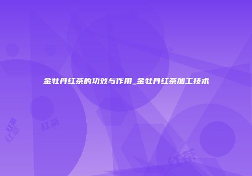 金牡丹红茶的功效与作用_金牡丹红茶加工技术