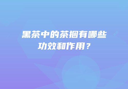 黑茶中的茶捆有哪些功效和作用？