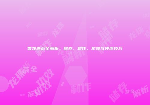 香龙珠茶全解析：储存、制作、功效与冲泡技巧