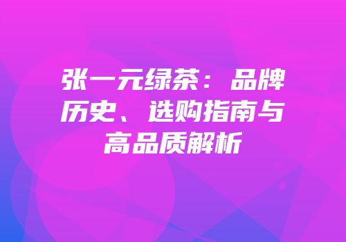 张一元绿茶：品牌历史、选购指南与高品质解析