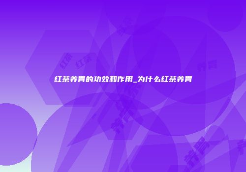 红茶养胃的功效和作用_为什么红茶养胃