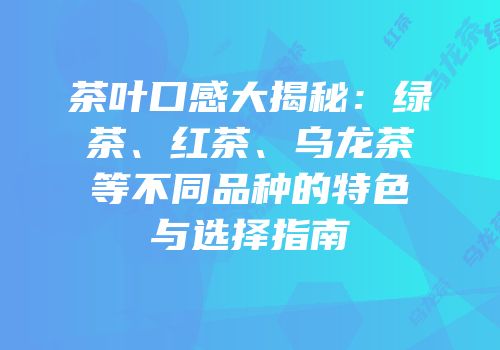茶叶口感大揭秘：绿茶、红茶、乌龙茶等不同品种的特色与选择指南