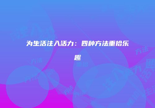 为生活注入活力：四种方法重拾乐趣
