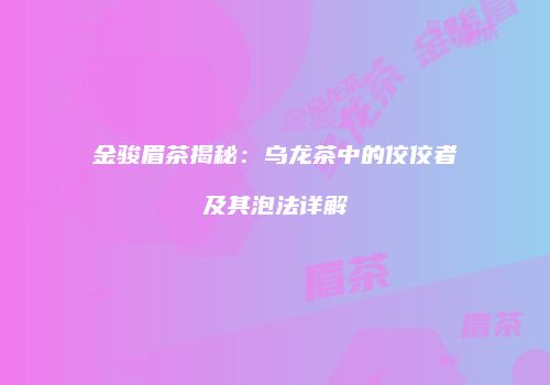 金骏眉茶揭秘：乌龙茶中的佼佼者及其泡法详解