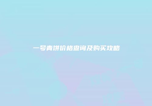 一号青饼价格查询及购买攻略