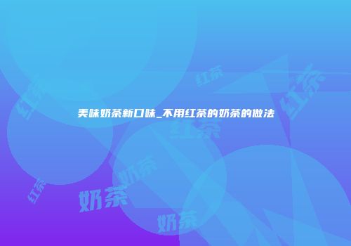 美味奶茶新口味_不用红茶的奶茶的做法