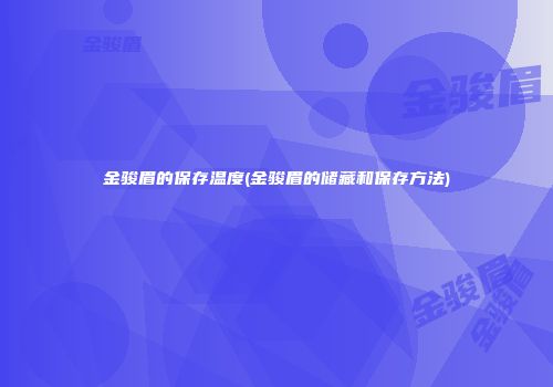 金骏眉的保存温度(金骏眉的储藏和保存方法)