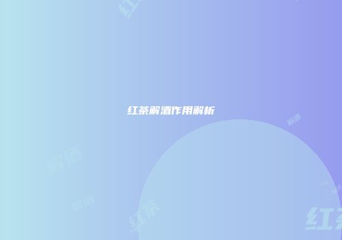 红茶解酒作用解析