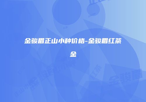 金骏眉正山小种价格-金骏眉红茶金