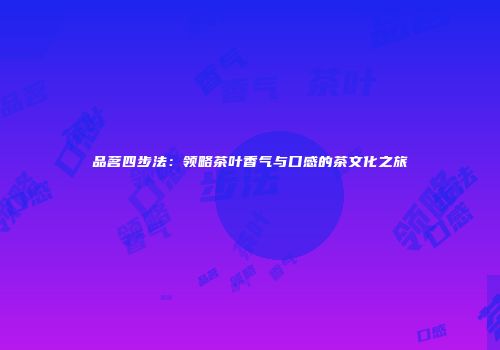 品茗四步法：领略茶叶香气与口感的茶文化之旅