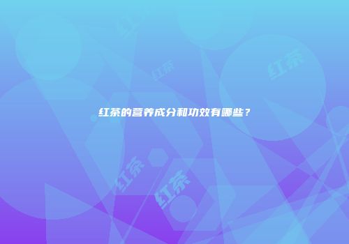 红茶的营养成分和功效有哪些？