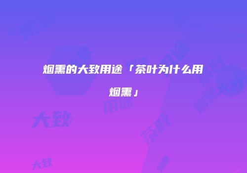 烟熏的大致用途「茶叶为什么用烟熏」