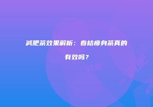 减肥茶效果解析：春桔瘦身茶真的有效吗？