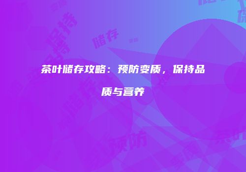 茶叶储存攻略：预防变质，保持品质与营养