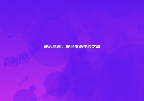 静心品茗：探寻惬意生活之道