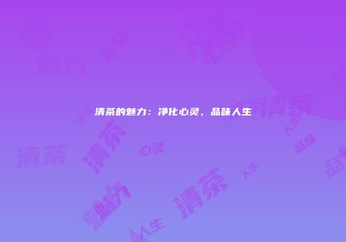 清茶的魅力：净化心灵，品味人生