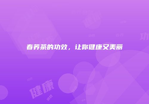 春荞茶的功效，让你健康又美丽