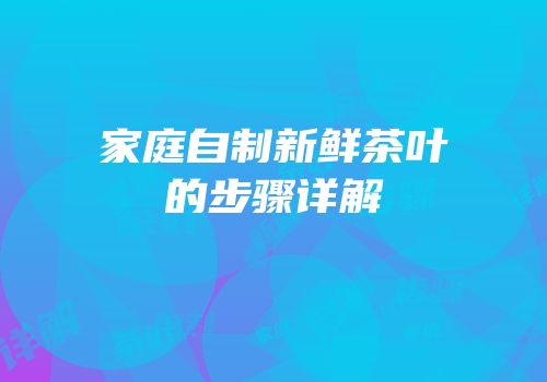 家庭自制新鲜茶叶的步骤详解