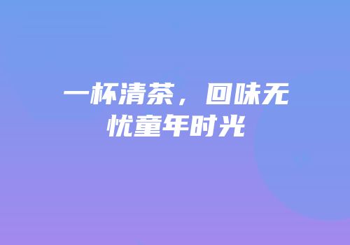 一杯清茶，回味无忧童年时光
