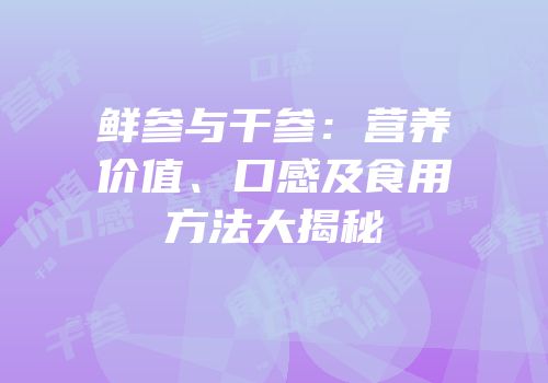鲜参与干参：营养价值、口感及食用方法大揭秘