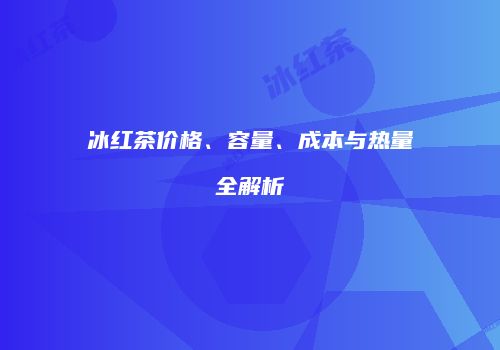 冰红茶价格、容量、成本与热量全解析