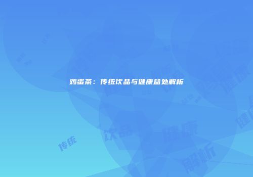 鸡蛋茶：传统饮品与健康益处解析