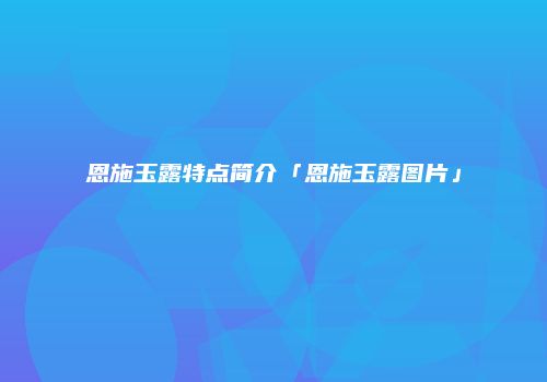 恩施玉露特点简介「恩施玉露图片」