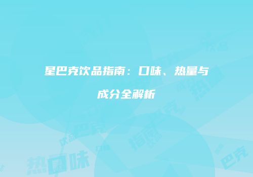 星巴克饮品指南：口味、热量与成分全解析