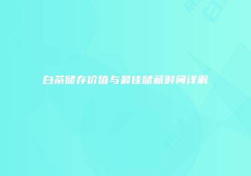 白茶储存价值与最佳储藏时间详解