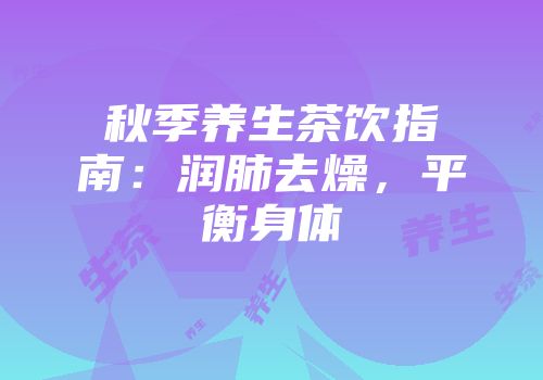 秋季养生茶饮指南：润肺去燥，平衡身体