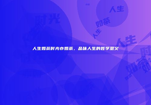 人生如茶时光亦如茶，品味人生的哲学意义