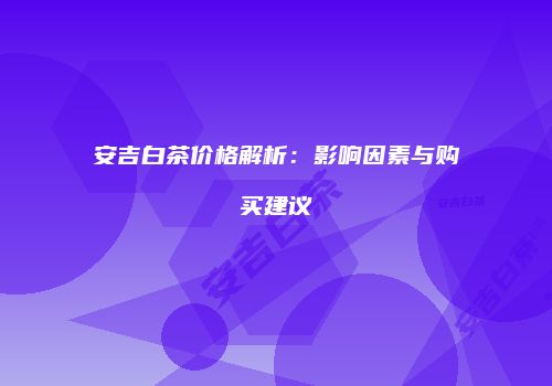 安吉白茶价格解析：影响因素与购买建议