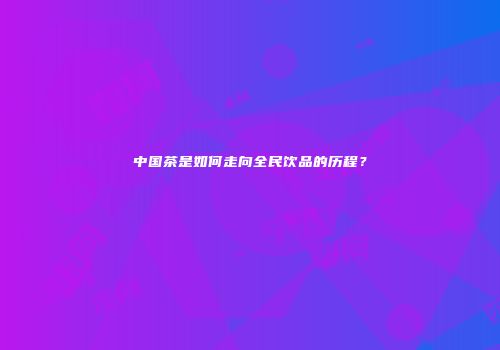 中国茶是如何走向全民饮品的历程？