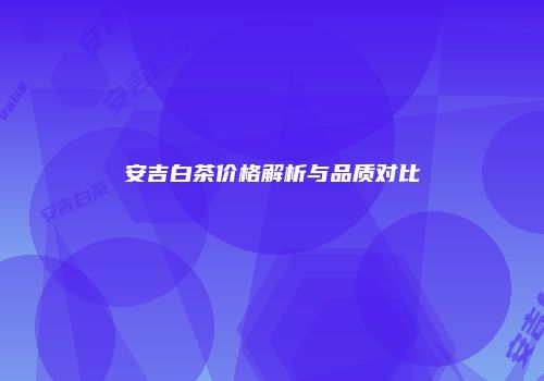 安吉白茶价格解析与品质对比