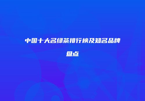 中国十大名绿茶排行榜及知名品牌盘点