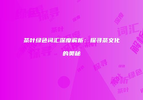 茶叶绿色词汇深度解析：探寻茶文化的奥秘