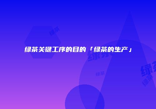 绿茶关键工序的目的「绿茶的生产」