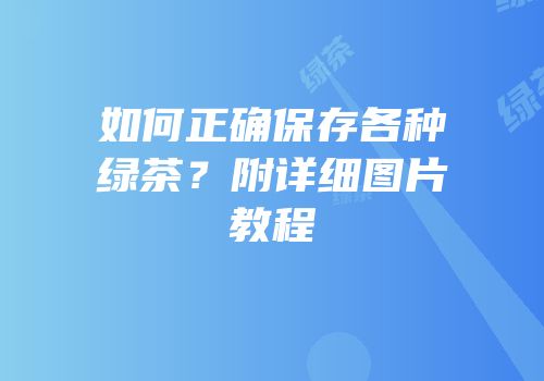 如何正确保存各种绿茶？附详细图片教程