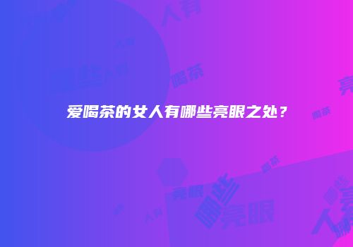 爱喝茶的女人有哪些亮眼之处？