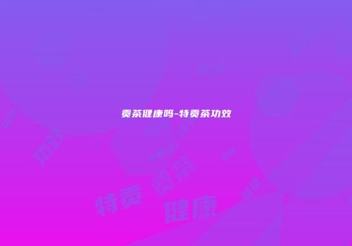 贡茶健康吗-特贡茶功效